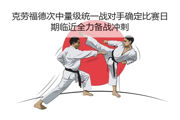 克劳福德次中量级统一战对手确定比赛日期临近全力备战冲刺