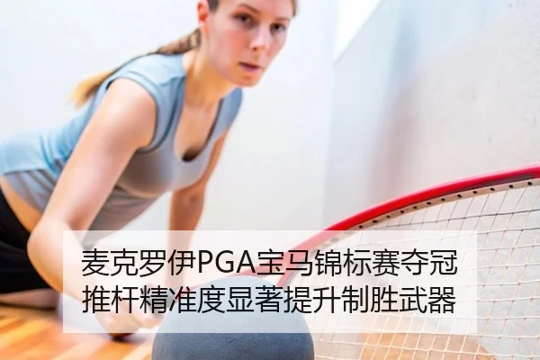 麦克罗伊PGA宝马锦标赛夺冠 推杆精准度显著提升制胜武器